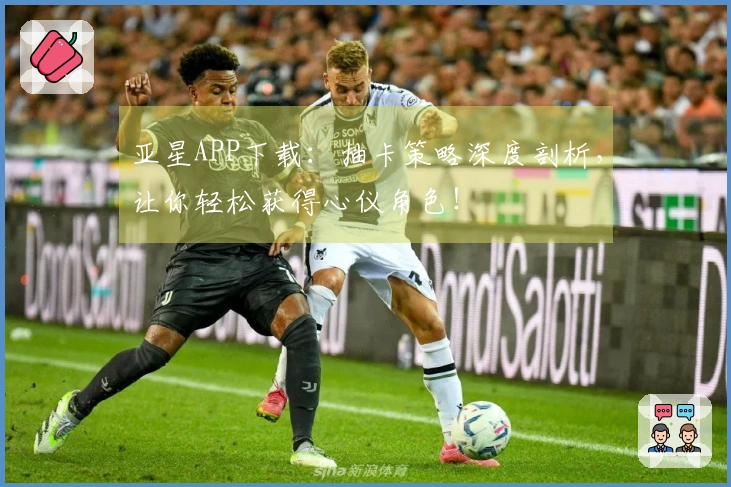 亚星APP下载：抽卡策略深度剖析，让你轻松获得心仪角色！