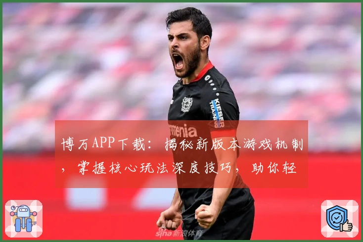博万APP下载：揭秘新版本游戏机制，掌握核心玩法深度技巧，助你轻松制霸赛场