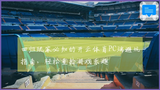回归玩家必知的开云体育PC端避坑指南，轻松重拾游戏乐趣