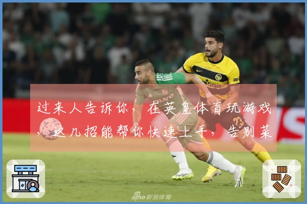 过来人告诉你，在英皇体育玩游戏，这几招能帮你快速上手，告别菜鸟！