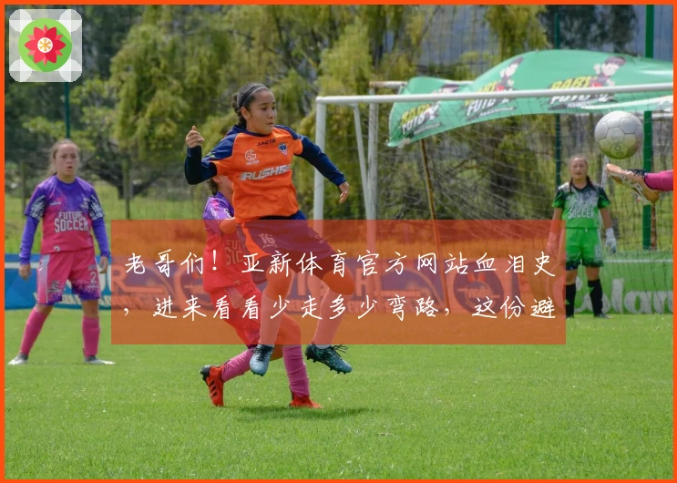 老哥们！亚新体育官方网站血泪史，进来看看少走多少弯路，这份避坑宝典请收好！