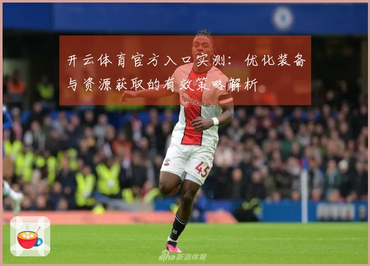 开云体育官方入口实测：优化装备与资源获取的有效策略解析