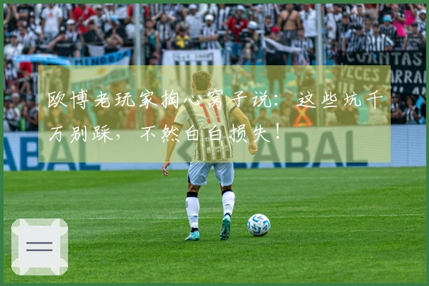 欧博老玩家掏心窝子说：这些坑千万别踩，不然白白损失！