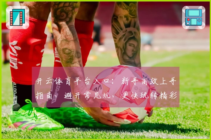开云体育平台入口：新手高效上手指南，避开常见坑，更快玩转精彩赛事