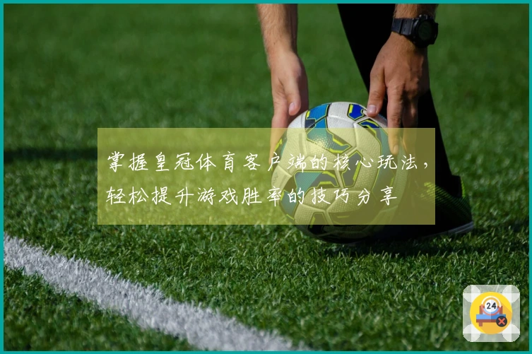 掌握皇冠体育客户端的核心玩法，轻松提升游戏胜率的技巧分享