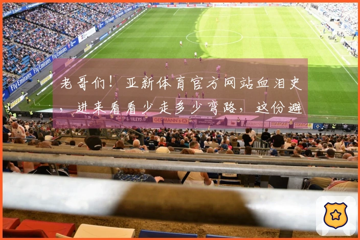 老哥们！亚新体育官方网站血泪史，进来看看少走多少弯路，这份避坑宝典请收好！