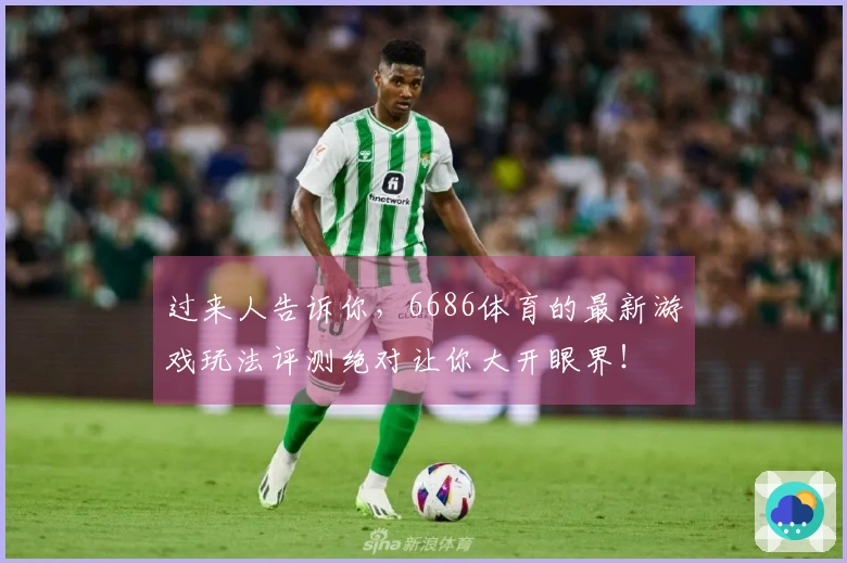 过来人告诉你，6686体育的最新游戏玩法评测绝对让你大开眼界！