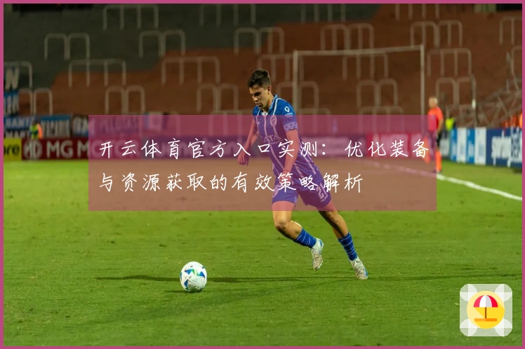 开云体育官方入口实测：优化装备与资源获取的有效策略解析