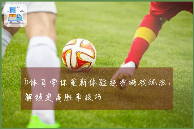 b体育带你重新体验经典游戏玩法，解锁更高胜率技巧
