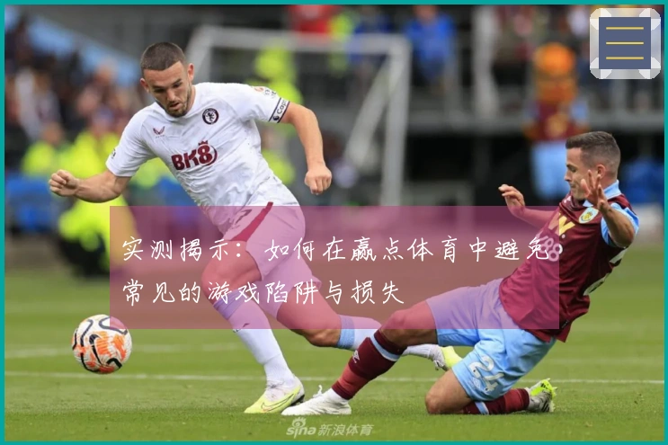 实测揭示：如何在赢点体育中避免常见的游戏陷阱与损失